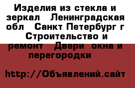 Изделия из стекла и зеркал - Ленинградская обл., Санкт-Петербург г. Строительство и ремонт » Двери, окна и перегородки   